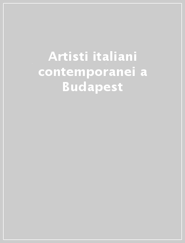 Artisti italiani contemporanei a Budapest