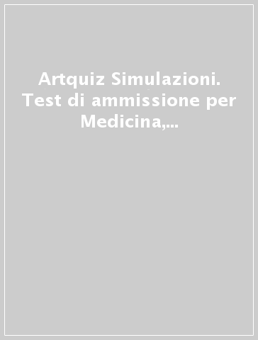 Artquiz Simulazioni. Test di ammissione per Medicina, Odontoiatria, Veterinaria e Professioni Sanitarie. Area medica-sanitaria
