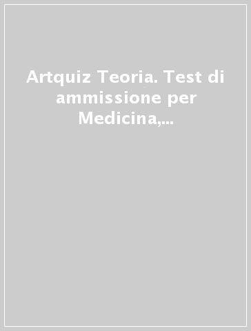 Artquiz Teoria. Test di ammissione per Medicina, Odontoiatria, Veterinaria e Professioni Sanitarie. Area medica-sanitaria