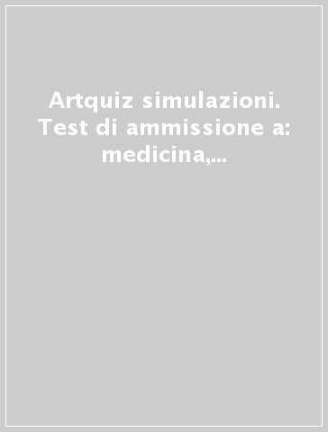 Artquiz simulazioni. Test di ammissione a: medicina, odontoiatria, professioni sanitarie. Area medica-sanitaria