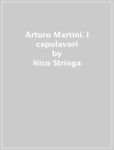 Arturo Martini. I capolavori - Nico Stringa - Fabrizio Malachin