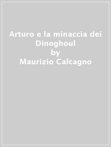 Arturo e la minaccia dei Dinoghoul - Maurizio Calcagno