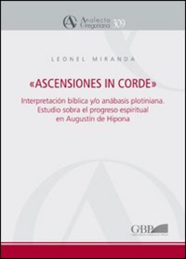 «Ascensiones in corde». Interpretacion biblica y/o anabasis plotiniana. Estudio sobre el progreso espiritual en «Enarrationes in Psalmos» de Agustin de Hipona - Leonel Miranda