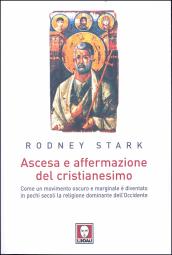 Ascesa e affermazione del Cristianesimo. Come un movimento oscuro e marginale è diventato in pochi secoli la religione dominante dell Occidente