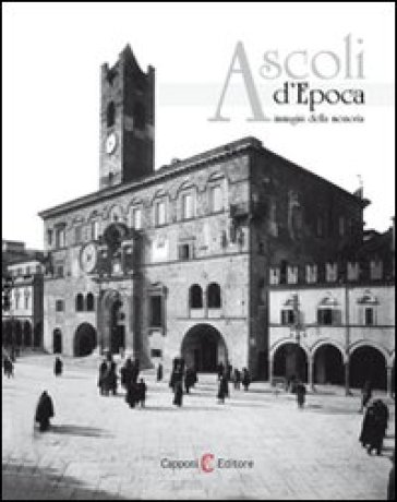 Ascoli d'epoca. Immagini della memoria. Ediz. illustrata - Domenico Capponi