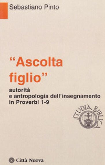 «Ascolta figlio» autorità e antropologia in Proverbi 1-9 - Sebastiano Pinto