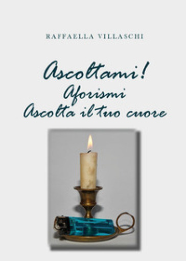 Ascoltami! Aforismi. Ascolta il tuo cuore - Raffaella Villaschi