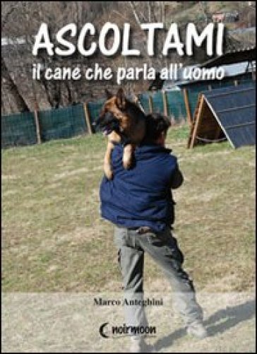 Ascoltami il cane che parla all'uomo - Marco Anteghini