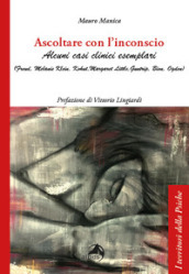 Ascoltare con l inconscio. Alcuni casi clinici esemplari (Freud, Klein, Kohut, Little, Guntrip, Bion, Ogden)