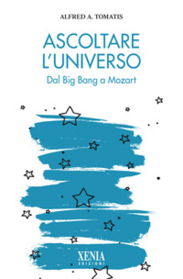Ascoltare l'universo. Dal Big Bang a Mozart - Alfred Tomatis