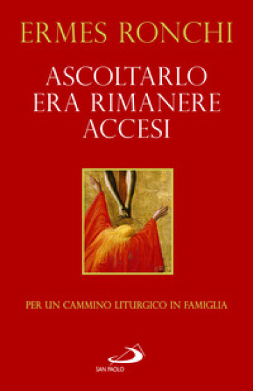 Ascoltarlo era rimanere accesi. Per un cammino liturgico in famiglia (Anno A) - Ermes Ronchi