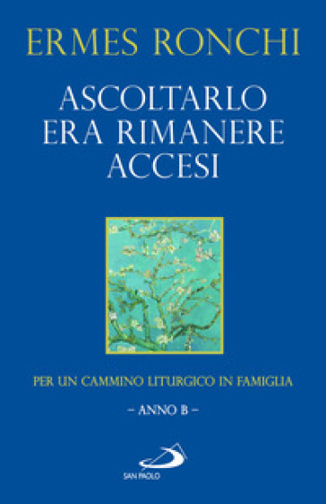 Ascoltarlo era rimanere accesi. Per un cammino liturgico in famiglia (Anno B) - Ermes Ronchi