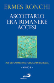 Ascoltarlo era rimanere accesi. Per un cammino liturgico in famiglia (Anno B)