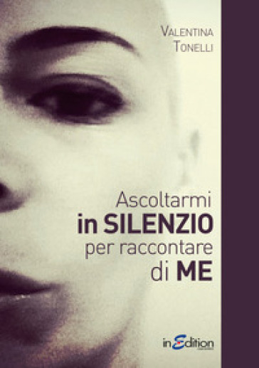 Ascoltarmi in silenzio per raccontare di me - Valentina Tonelli