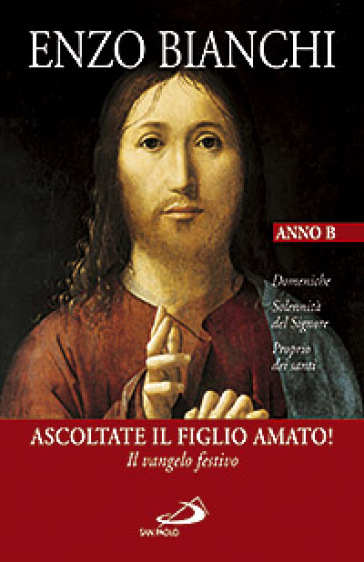 Ascoltate il Figlio amato! Il vangelo festivo. Domeniche, Solennità del Signore, Proprio dei santi. Anno B - Enzo Bianchi