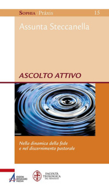 Ascolto attivo. Nella dinamica della fede e nel discernimento pastorale - Assunta Steccanella