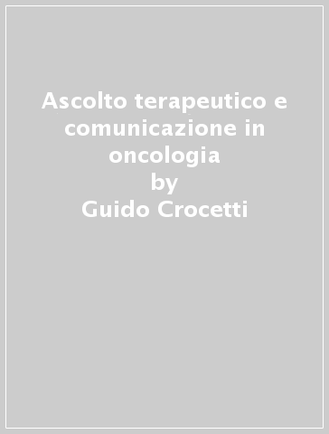 Ascolto terapeutico e comunicazione in oncologia - Guido Crocetti