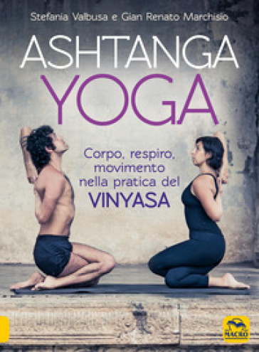 Ashtanga Yoga. Corpo respiro movimento nella pratica del Vinyasa - Gian Renato Marchisio - Stefania Valbusa
