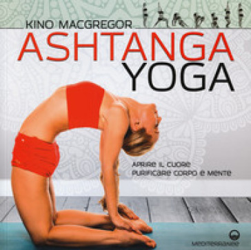 Ashtanga yoga. Aprire il cuore, purificare corpo e mente - Kino MacGregor