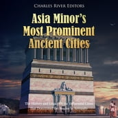 Asia Minor s Most Prominent Ancient Cities: The History and Legacy of the Influential Cities that Dominated the Region in Antiquity