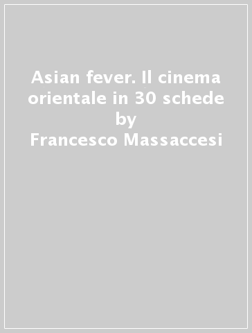 Asian fever. Il cinema orientale in 30 schede - Francesco Massaccesi | 