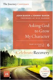 Asking God to Grow My Character: The Journey Continues, Participant s Guide 6