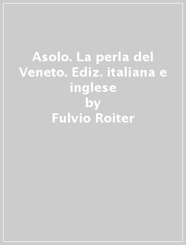 Asolo. La perla del Veneto. Ediz. italiana e inglese - Manlio Brusatin - Fulvio Roiter