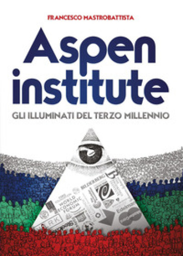 Aspen institute. Gli illuminati del terzo millennio - Francesco Mastrobattista