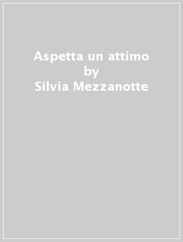 Aspetta un attimo - Silvia Mezzanotte