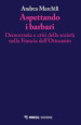 Aspettando i barbari. Democrazia e crisi della società nella Francia dell Ottocento