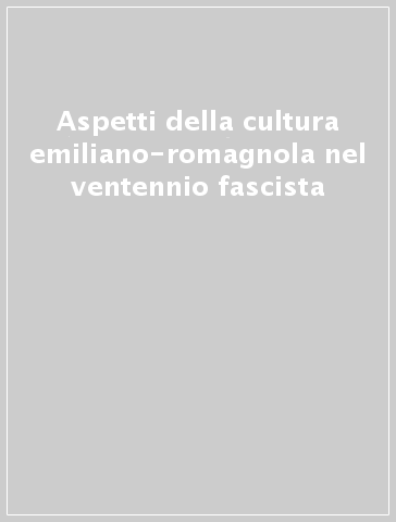 Aspetti della cultura emiliano-romagnola nel ventennio fascista