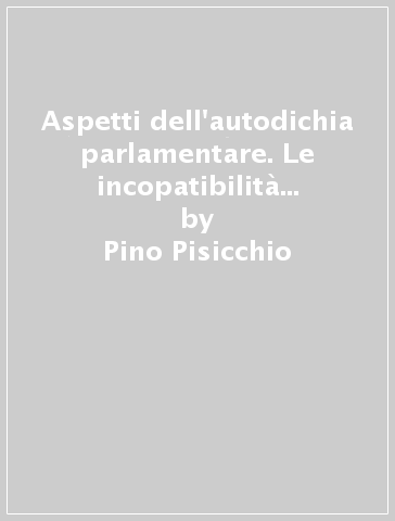 Aspetti dell'autodichia parlamentare. Le incopatibilità e le inelegibilità - Pino Pisicchio