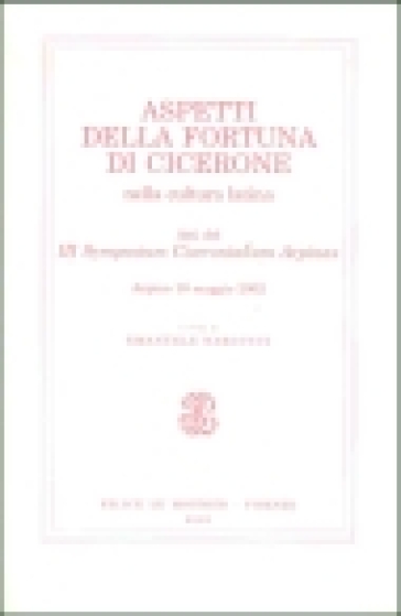 Aspetti della fortuna di Cicerone nella cultura latina. Atti del III Symposium Ciceronianum Arpinas (Arpino, 10 maggio 2002)