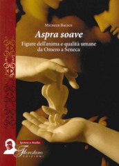 Aspra soave. Figure dell anima e qualità umane da Omero a Seneca