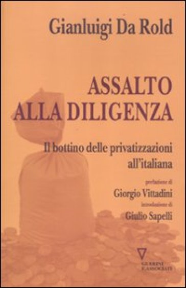 Assalto alla diligenza. Il bottino delle privatizzazioni all'italiana - Gianluigi Da Rold