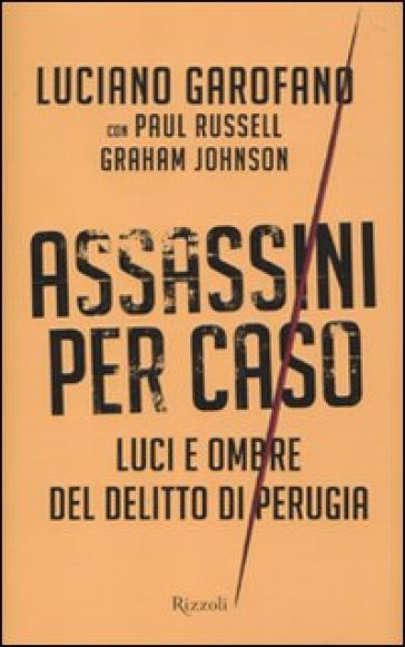 Assassini per caso. Luci e ombre del delitto di Perugia - Graham Johnson - Luciano Garofano - Paul Russell