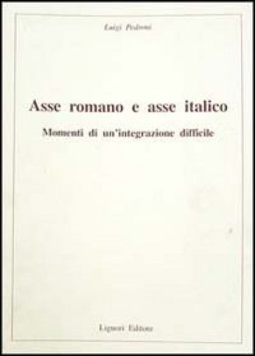 Asse romano e asse italico. Momenti di un'integrazione difficile - Luigi Pedroni