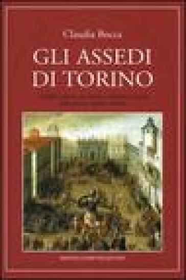 Assedi di Torino. I conflitti armati che hanno cambiato la storia della prima capitale d'Italia (Gli) - Claudia Bocca