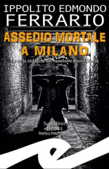 Assedio mortale a Milano. La terza indagine del banchiere Raoul Sforza - Ippolito Edmondo Ferrario