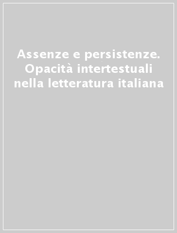 Assenze e persistenze. Opacità intertestuali nella letteratura italiana