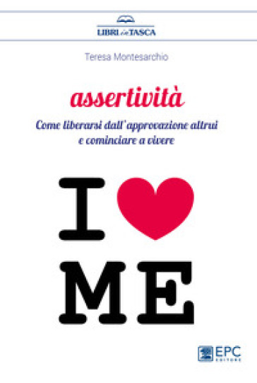 Assertività. Come liberarsi dall'approvazione altrui e cominciare a vivere - Teresa Montesarchio | Manisteemra.org
