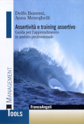 Assertività e training assertivo. Guida per l apprendimento in ambito professionale