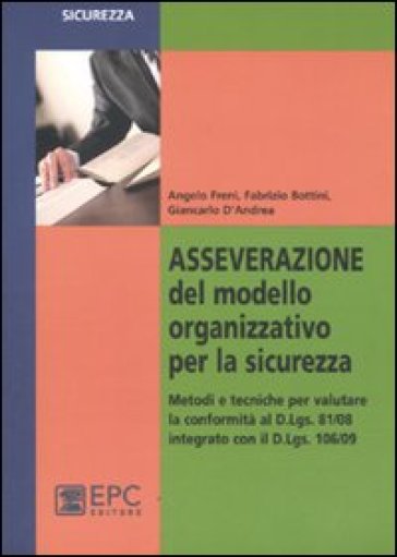 Asseverazione del modello organizzativo per la sicurezza. Metodi e tecniche per valutare la conformità al D.Lgs. 81/08 integrato con il D.Lgs 106/09 - Angelo Freni - Fabrizio Bottini - Giancarlo D