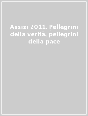 Assisi 2011. Pellegrini della verità, pellegrini della pace