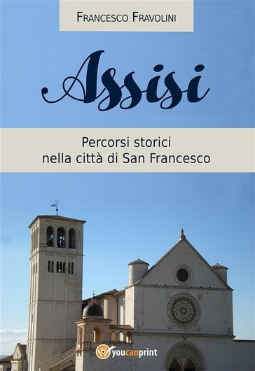 Assisi - Percorsi storici nella città di san Francesco - Francesco Fravolini