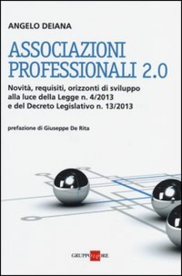 Associazioni professionali 2.0. Novità, requisiti, orizzonti di sviluppo alla luce della Legge n. 4/2013 e del Decreto Legislativo n. 13/2013 - Angelo Deiana