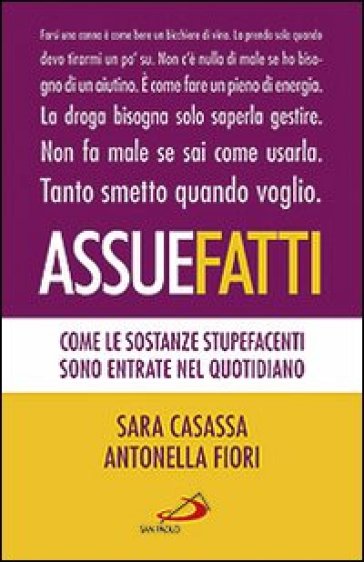 Assuefatti. Come le sostanze stupefacenti sono entrate nel quotidiano - Sara Casassa - Antonella Fiori