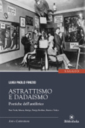 Astrattismo e Dadaismo. Poetiche dell'antilirico - Luigi Paolo Finizio