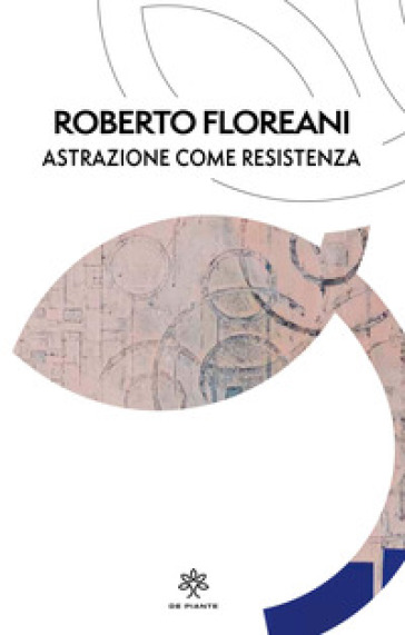 Astrazione come resistenza. Ediz. critica - Roberto Floreani