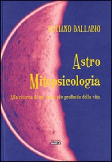 Astro mitopsicologia. Alla ricerca di un senso più profondo della vita - Luciano Ballabio